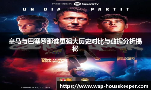 皇马与巴塞罗那谁更强大历史对比与数据分析揭秘
