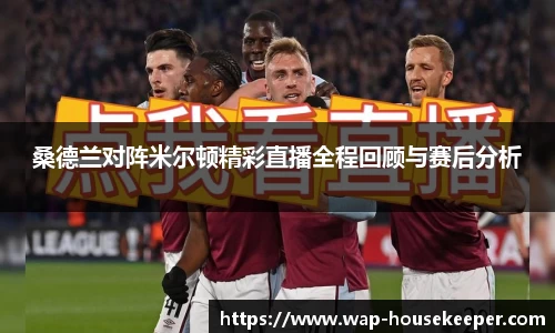 桑德兰对阵米尔顿精彩直播全程回顾与赛后分析