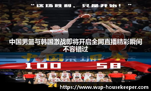 中国男篮与韩国激战即将开启全网直播精彩瞬间不容错过