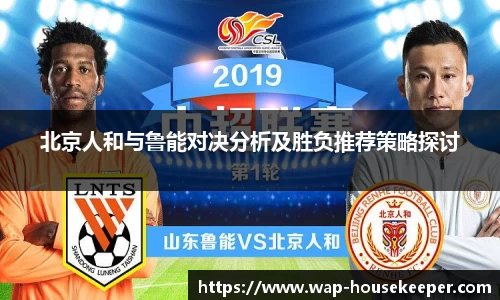 北京人和与鲁能对决分析及胜负推荐策略探讨