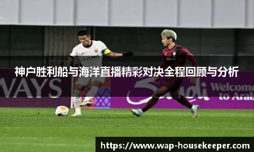 神户胜利船与海洋直播精彩对决全程回顾与分析