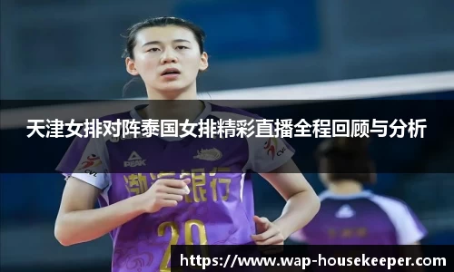 天津女排对阵泰国女排精彩直播全程回顾与分析