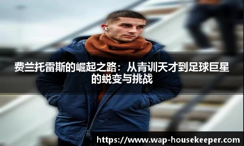 费兰托雷斯的崛起之路：从青训天才到足球巨星的蜕变与挑战