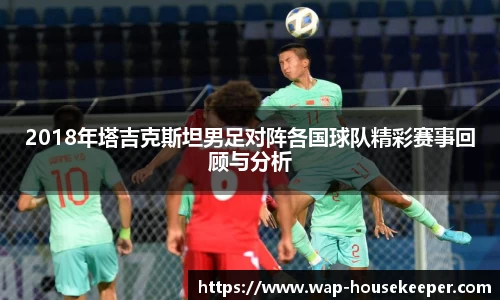 2018年塔吉克斯坦男足对阵各国球队精彩赛事回顾与分析