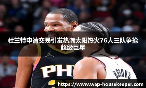 杜兰特申请交易引发热潮太阳热火76人三队争抢超级巨星