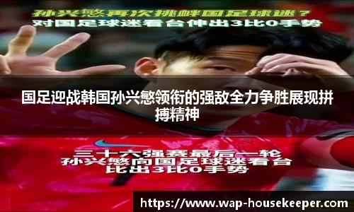 国足迎战韩国孙兴慜领衔的强敌全力争胜展现拼搏精神