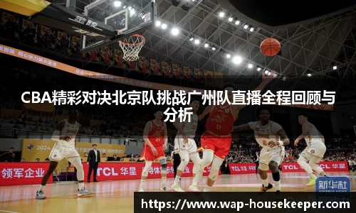 CBA精彩对决北京队挑战广州队直播全程回顾与分析