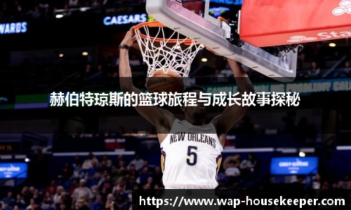 赫伯特琼斯的篮球旅程与成长故事探秘