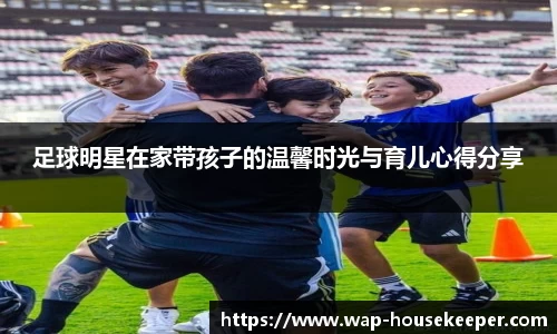 足球明星在家带孩子的温馨时光与育儿心得分享