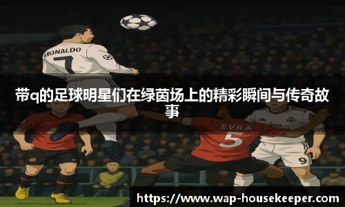 带q的足球明星们在绿茵场上的精彩瞬间与传奇故事