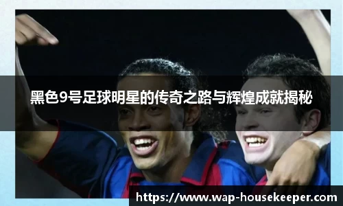 黑色9号足球明星的传奇之路与辉煌成就揭秘