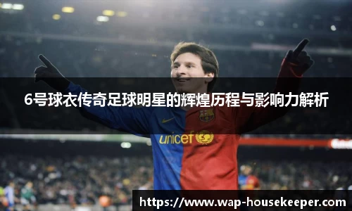 6号球衣传奇足球明星的辉煌历程与影响力解析