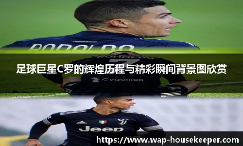 足球巨星C罗的辉煌历程与精彩瞬间背景图欣赏